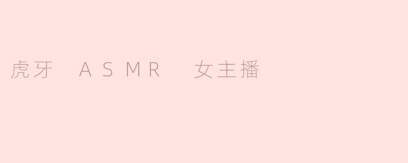 虎牙 ASMR 女主播